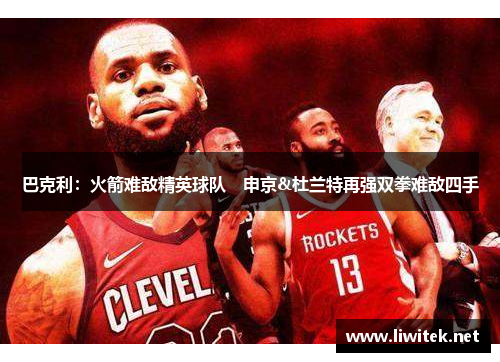 巴克利：火箭难敌精英球队　申京&杜兰特再强双拳难敌四手